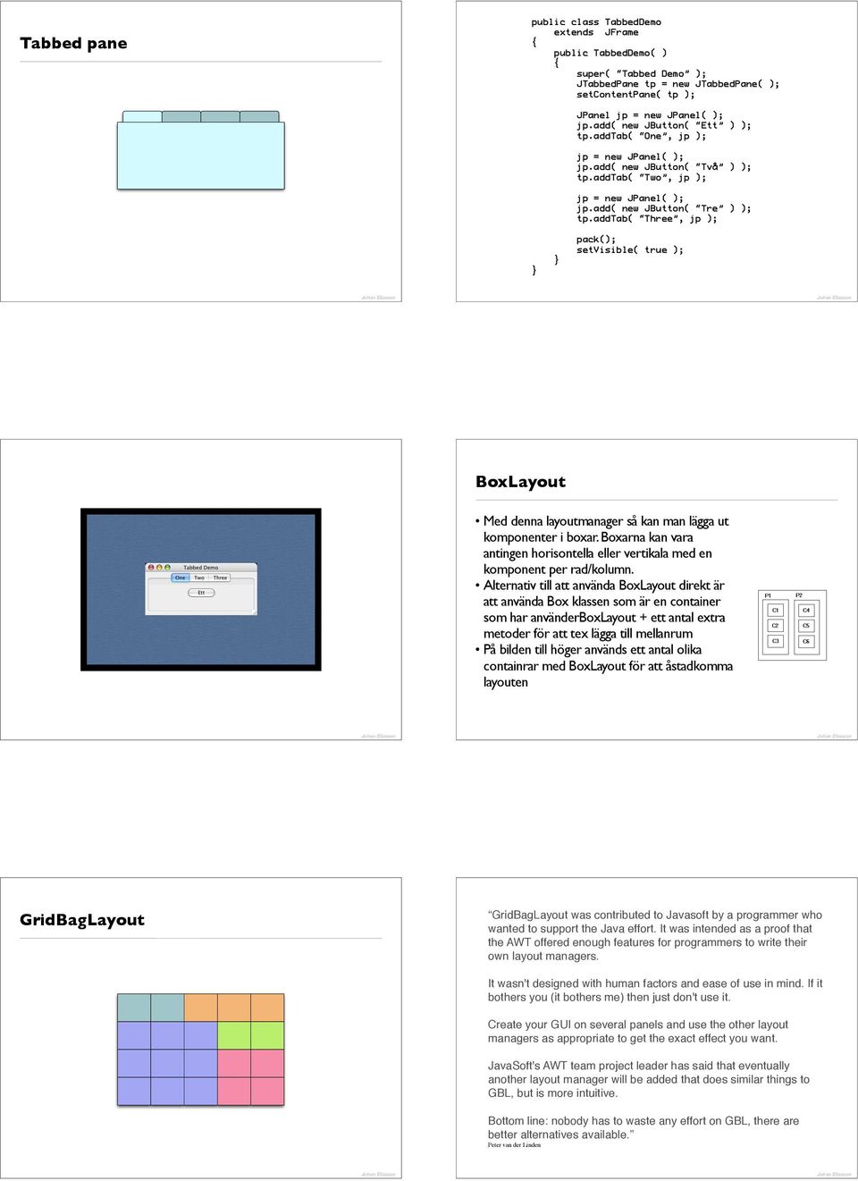 addtab( Three, jp ); pack(); setvisible( true ); BoxLayout Med denna layoutmanager så kan man lägga ut komponenter i boxar.