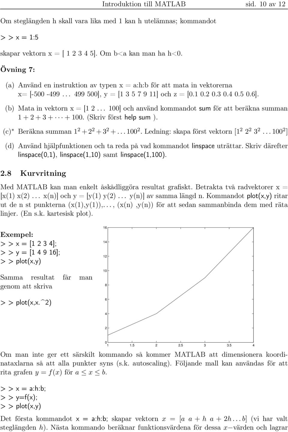 .. 100] och använd kommandot sum för att beräkna summan 1 + 2 + 3 + + 100. (Skriv först help sum ). (c) Beräkna summan 1 2 +2 2 +3 2 +...100 2. Ledning: skapa först vektorn [1 2 2 2 3 2.