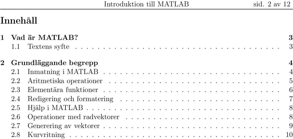 4 Redigering och formatering............................. 7 2.5 Hjälp i MATLAB................................... 8 2.6 Operationer med radvektorer............................ 8 2.7 Generering av vektorer.