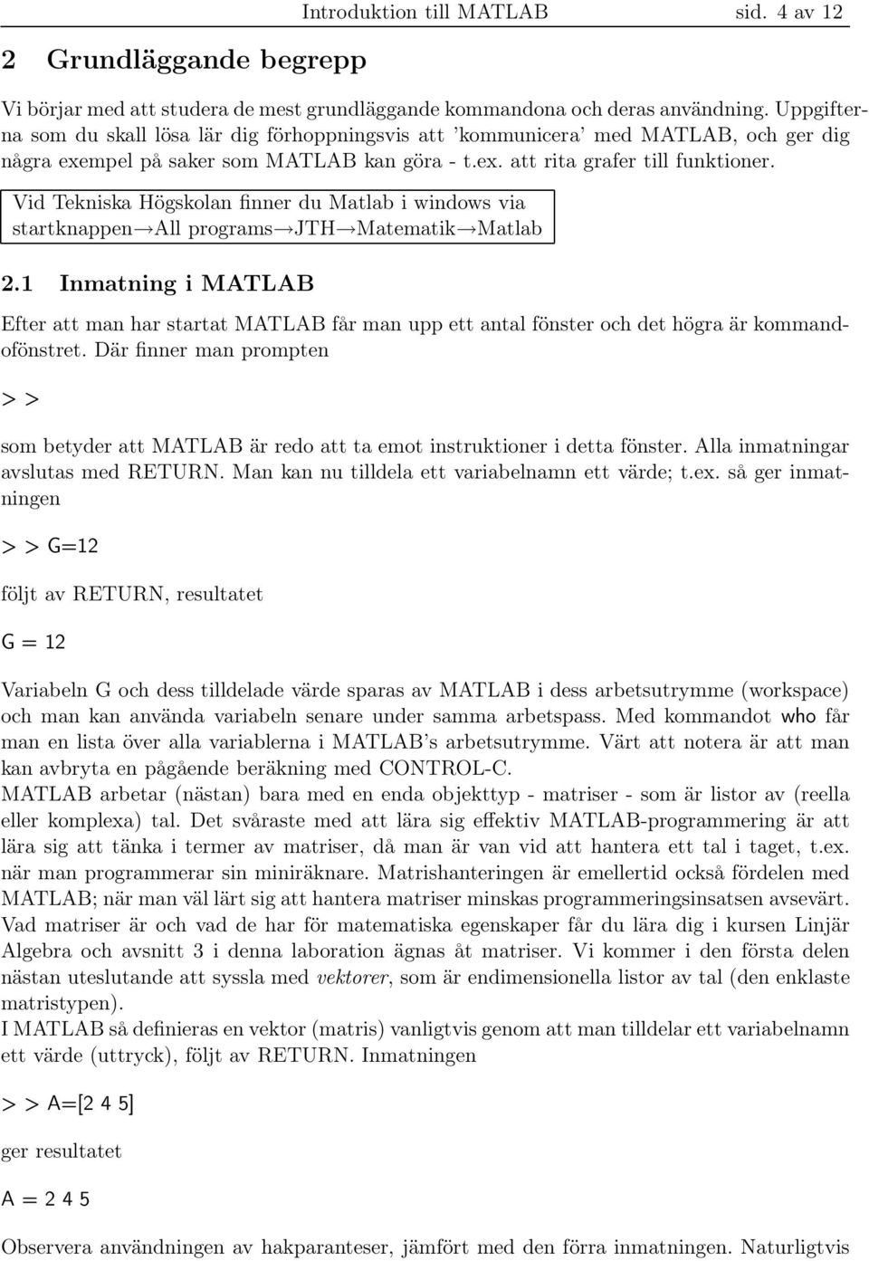 Vid Tekniska Högskolan finner du Matlab i windows via startknappen All programs JTH Matematik Matlab 2.