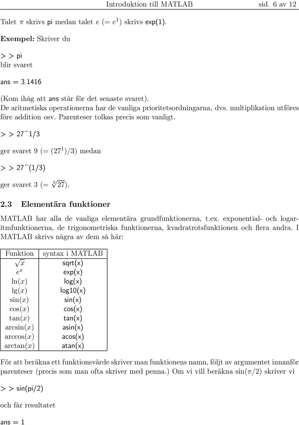 > > 27 1/3 ger svaret 9 (= (27 1 )/3) medan > > 27 (1/3) ger svaret 3 (= 3 27). 2.3 Elementära funktioner MATLAB har alla de vanliga elementära grundfunktionerna, t.ex.