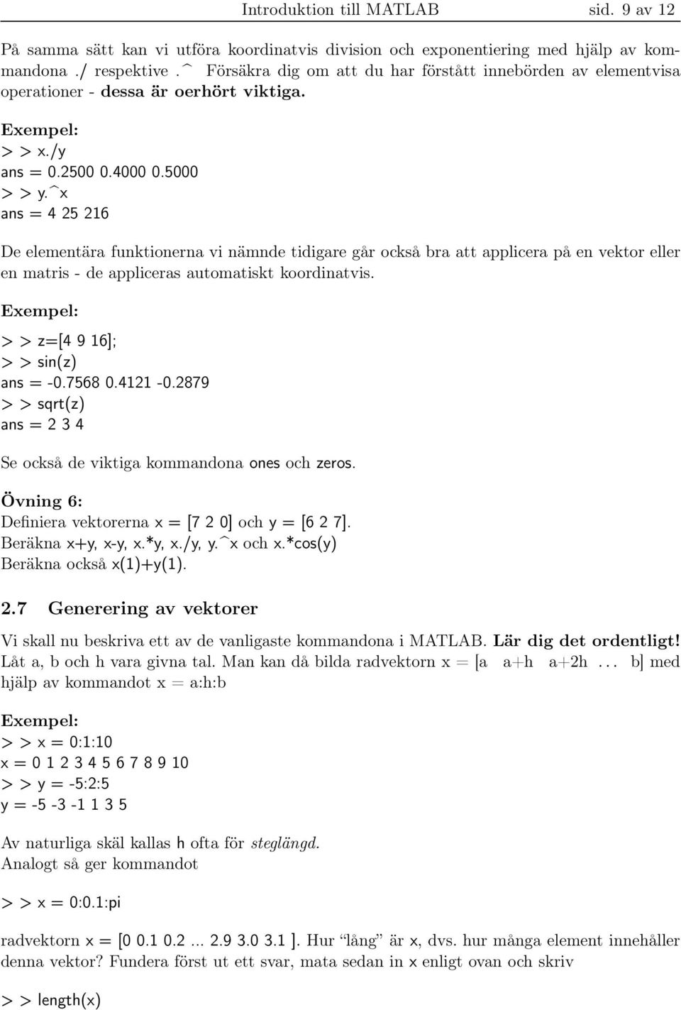 x ans = 4 25 216 De elementära funktionerna vi nämnde tidigare går också bra att applicera på en vektor eller en matris - de appliceras automatiskt koordinatvis. > > z=[4 9 16]; > > sin(z) ans = -0.