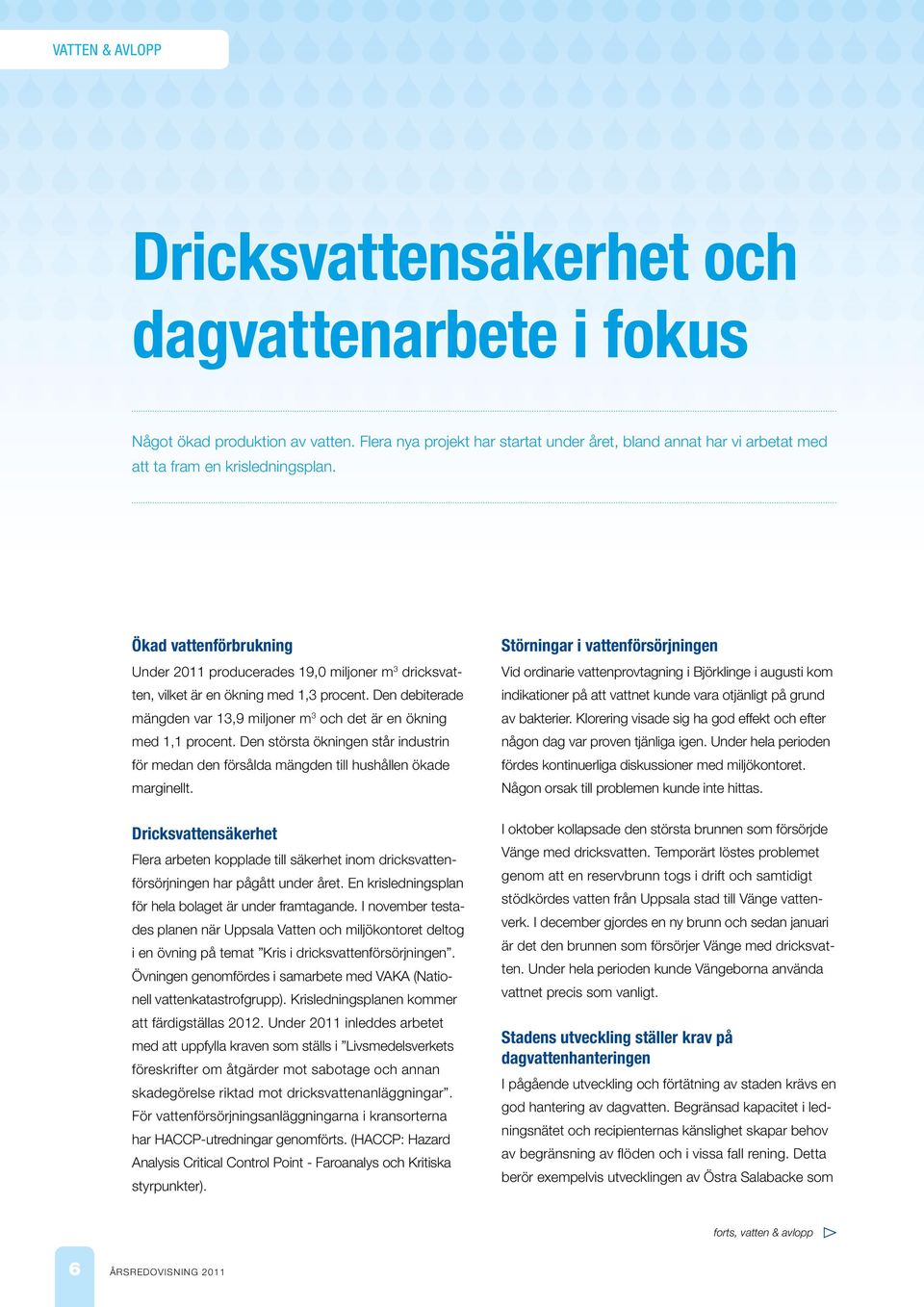 Ökad vattenförbrukning Under 2011 producerades 19,0 miljoner m 3 dricksvatten, vilket är en ökning med 1,3 procent. Den debiterade mängden var 13,9 miljoner m 3 och det är en ökning med 1,1 procent.