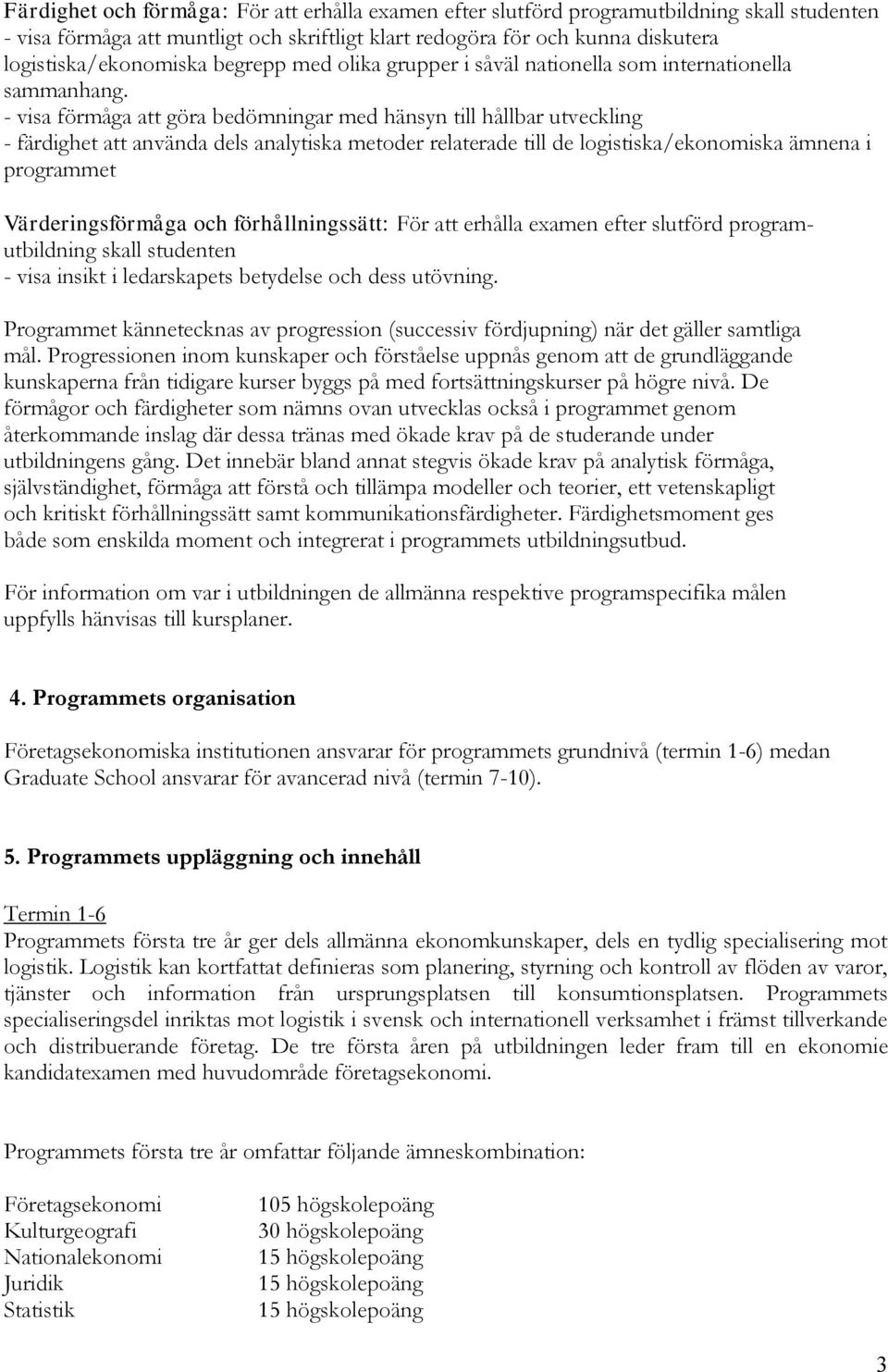 - visa förmåga att göra bedömningar med hänsyn till hållbar utveckling - färdighet att använda dels analytiska metoder relaterade till de logistiska/ekonomiska ämnena i programmet Värderingsförmåga