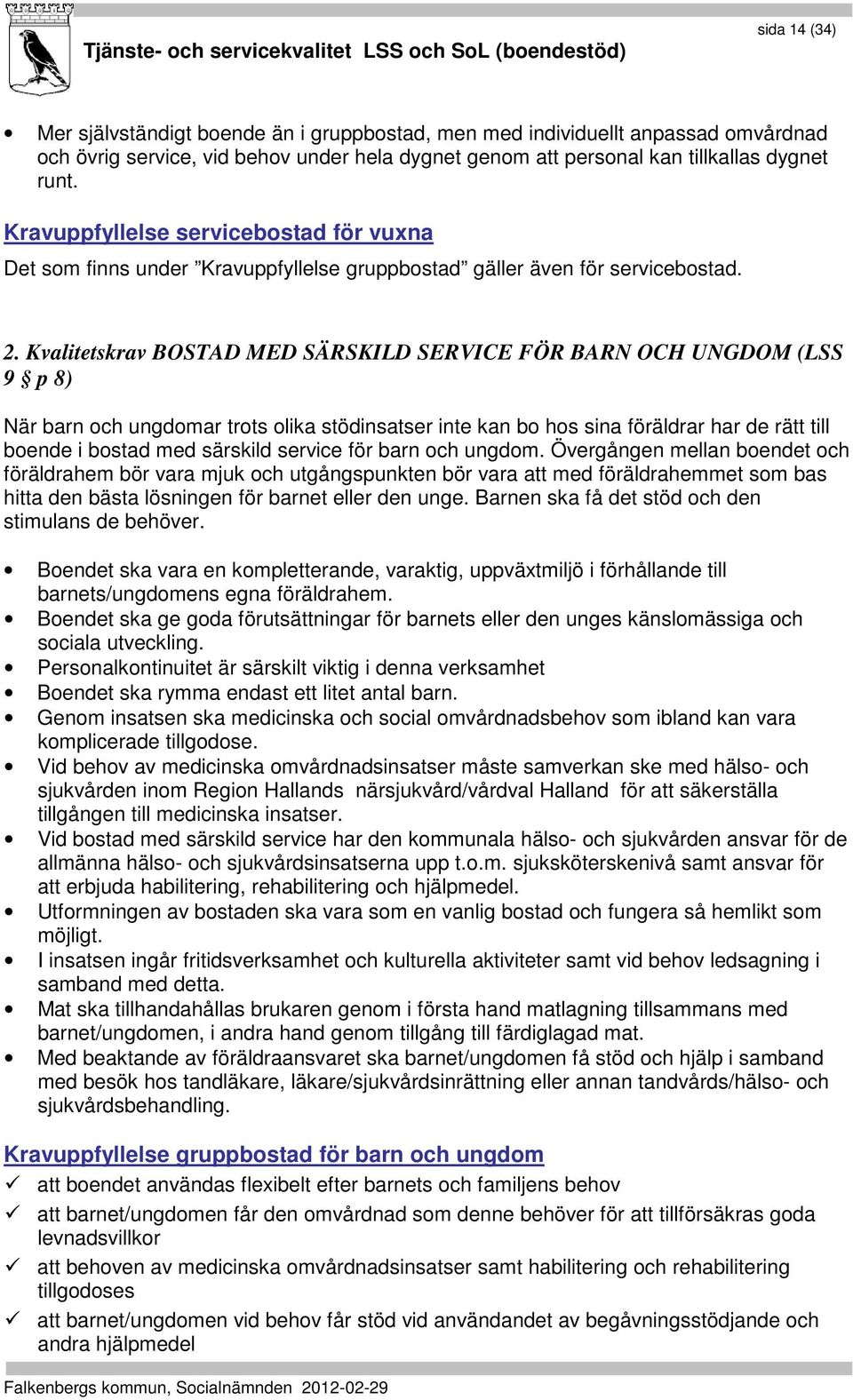 Kvalitetskrav BOSTAD MED SÄRSKILD SERVICE FÖR BARN OCH UNGDOM (LSS 9 p 8) När barn och ungdomar trots olika stödinsatser inte kan bo hos sina föräldrar har de rätt till boende i bostad med särskild