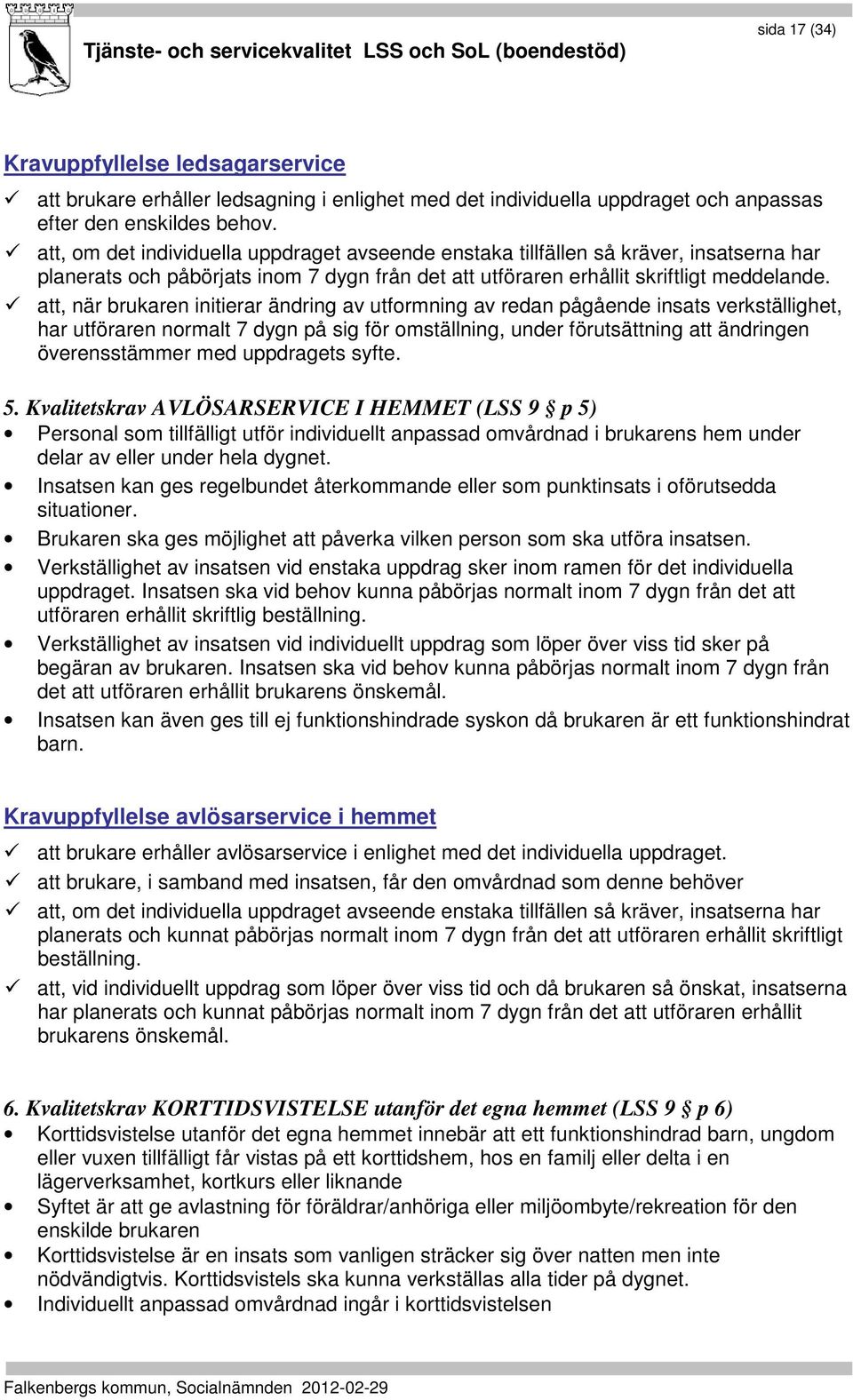 att, när brukaren initierar ändring av utformning av redan pågående insats verkställighet, har utföraren normalt 7 dygn på sig för omställning, under förutsättning att ändringen överensstämmer med