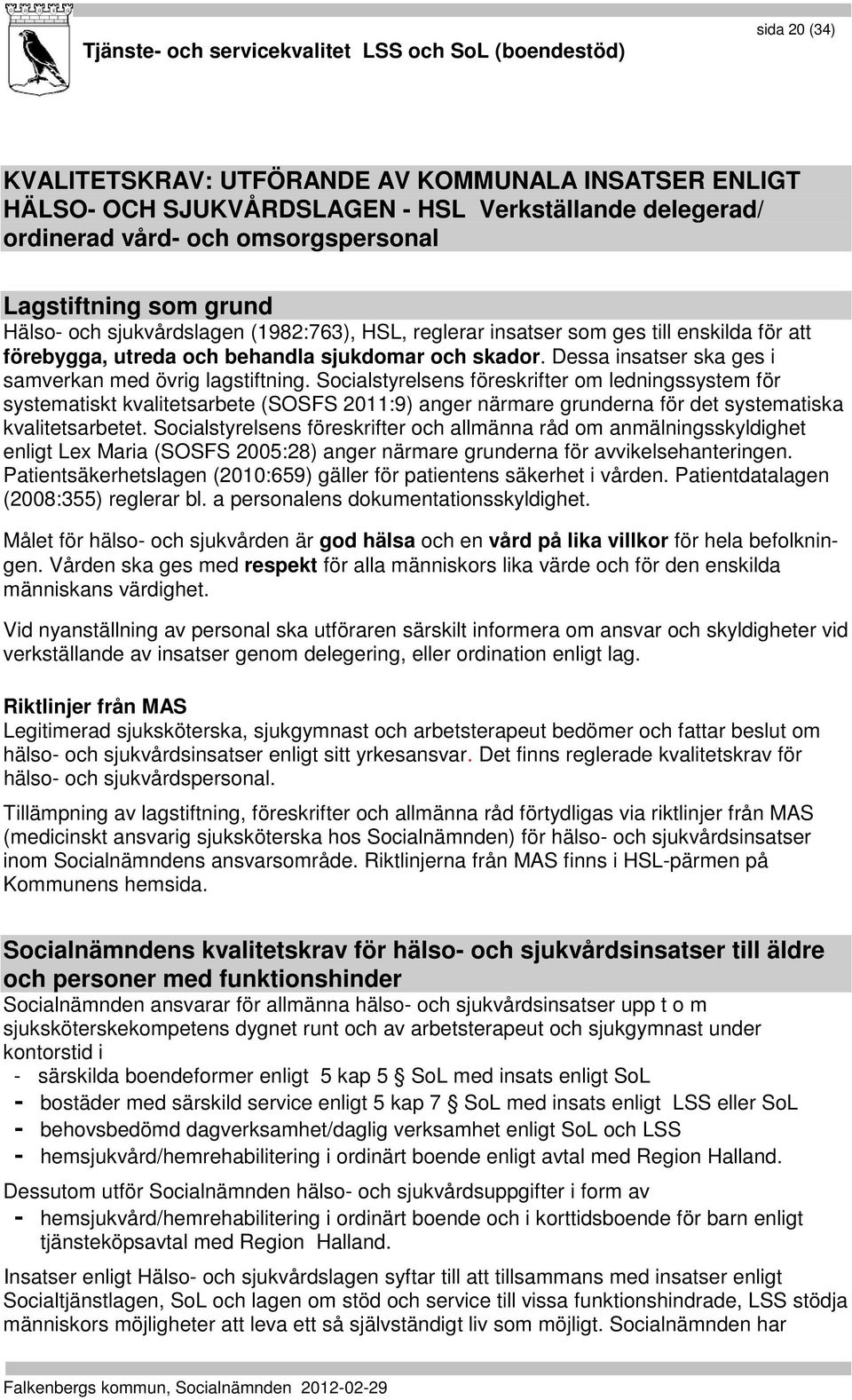 Socialstyrelsens föreskrifter om ledningssystem för systematiskt kvalitetsarbete (SOSFS 2011:9) anger närmare grunderna för det systematiska kvalitetsarbetet.