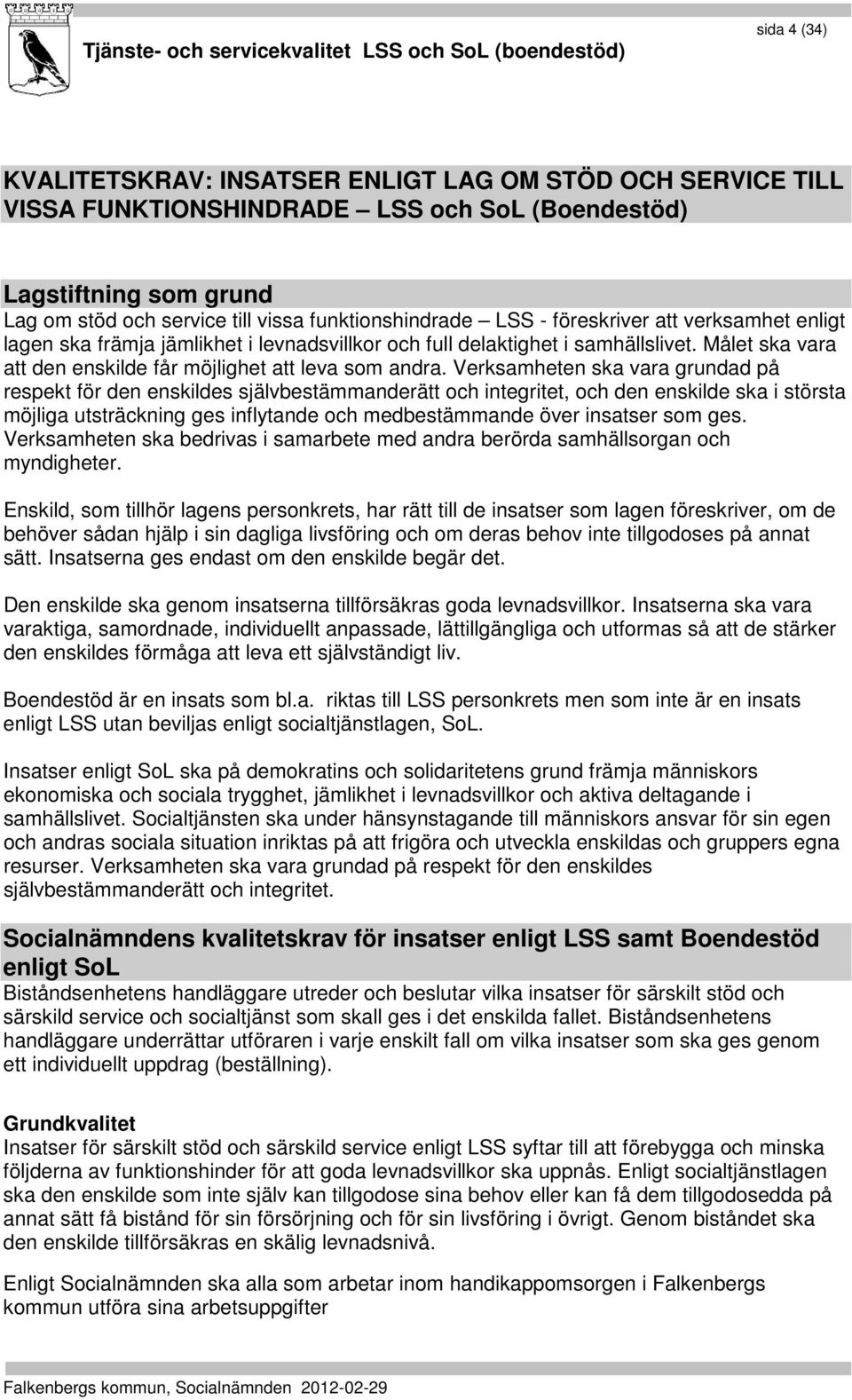 Verksamheten ska vara grundad på respekt för den enskildes självbestämmanderätt och integritet, och den enskilde ska i största möjliga utsträckning ges inflytande och medbestämmande över insatser som