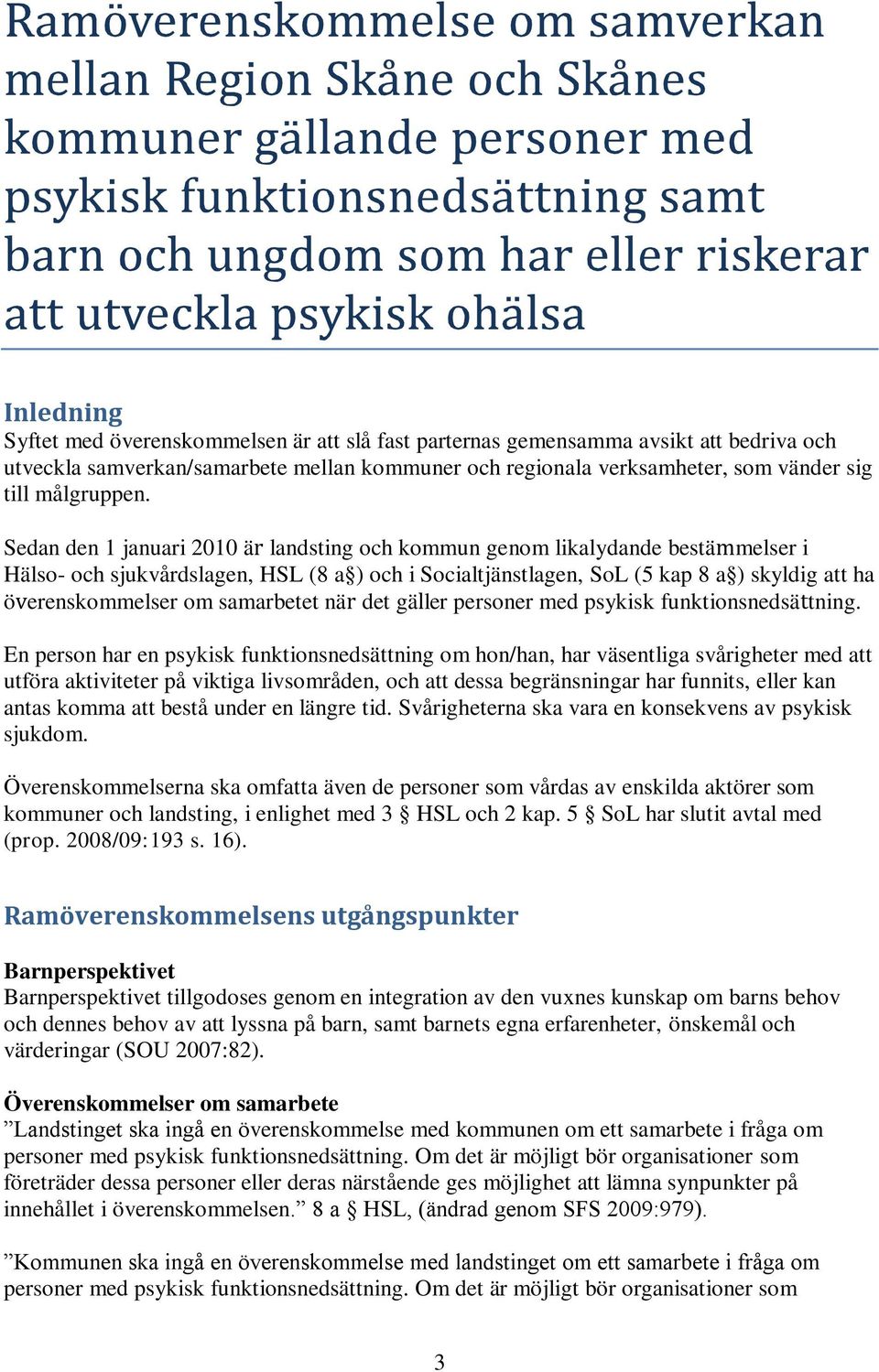 Sedan den 1 januari 2010 är landsting och kommun genom likalydande bestämmelser i Hälso- och sjukvårdslagen, HSL (8 a ) och i Socialtjänstlagen, SoL (5 kap 8 a ) skyldig att ha överenskommelser om