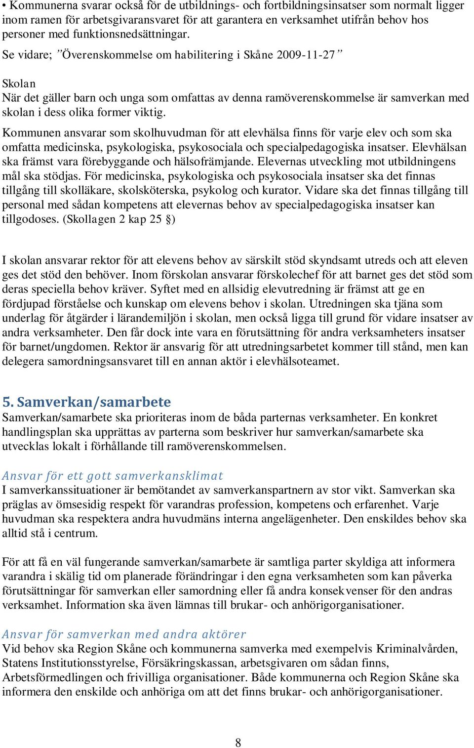 Se vidare; Överenskommelse om habilitering i Skåne 2009-11-27 Skolan När det gäller barn och unga som omfattas av denna ramöverenskommelse är samverkan med skolan i dess olika former viktig.