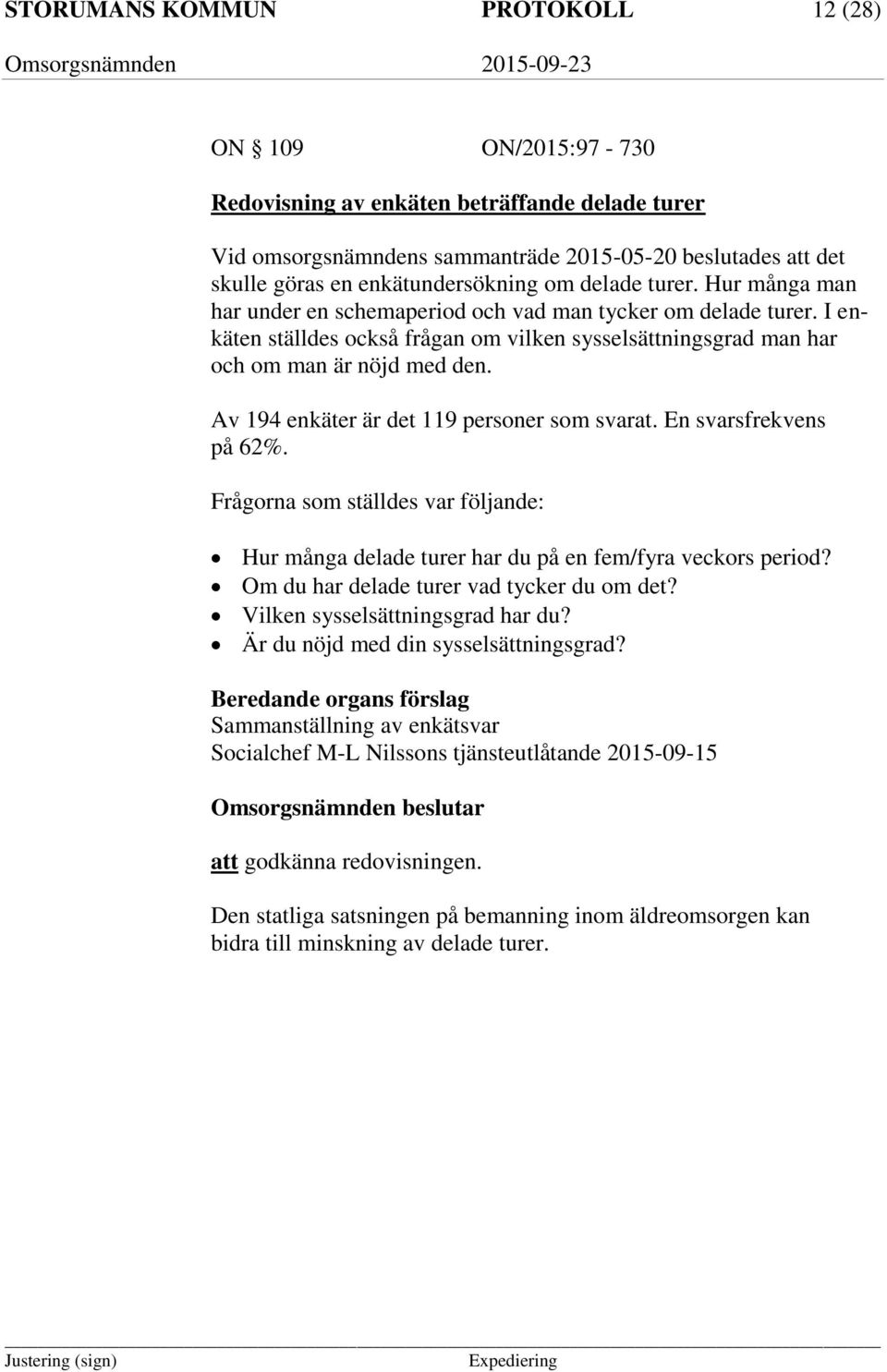 I enkäten ställdes också frågan om vilken sysselsättningsgrad man har och om man är nöjd med den. Av 194 enkäter är det 119 personer som svarat. En svarsfrekvens på 62%.