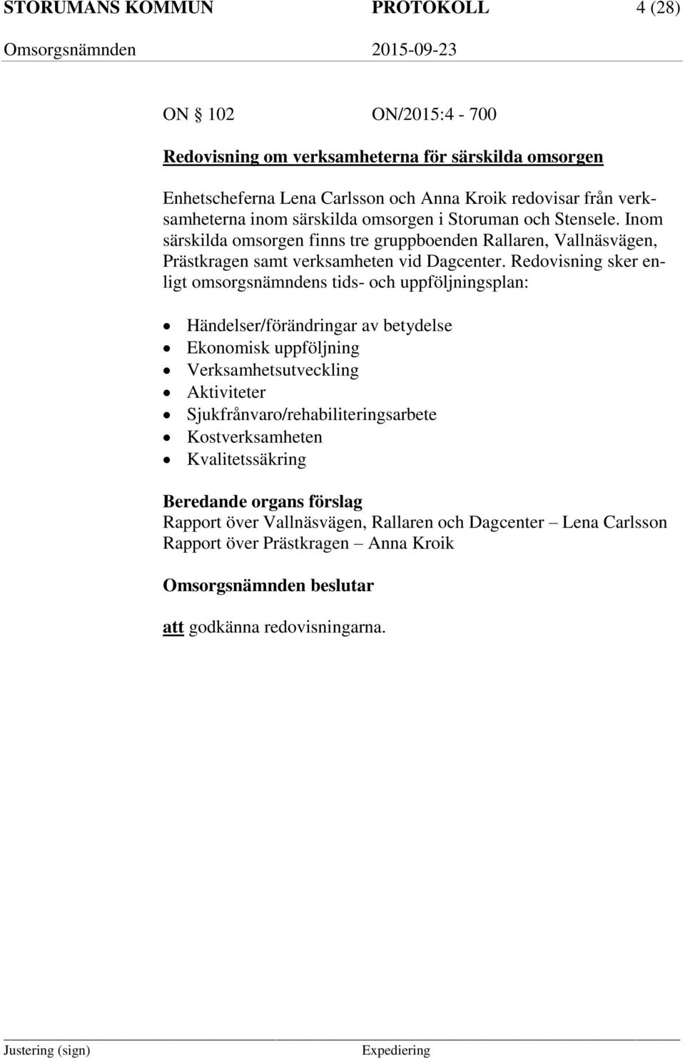 Redovisning sker enligt omsorgsnämndens tids- och uppföljningsplan: Händelser/förändringar av betydelse Ekonomisk uppföljning Verksamhetsutveckling Aktiviteter