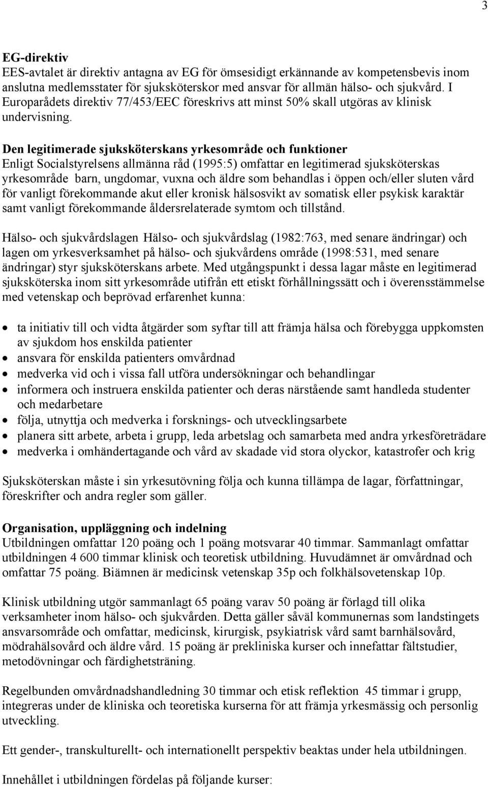 Den legitimerade sjuksköterskans yrkesområde och funktioner Enligt Socialstyrelsens allmänna råd (1995:5) omfattar en legitimerad sjuksköterskas yrkesområde barn, ungdomar, vuxna och äldre som