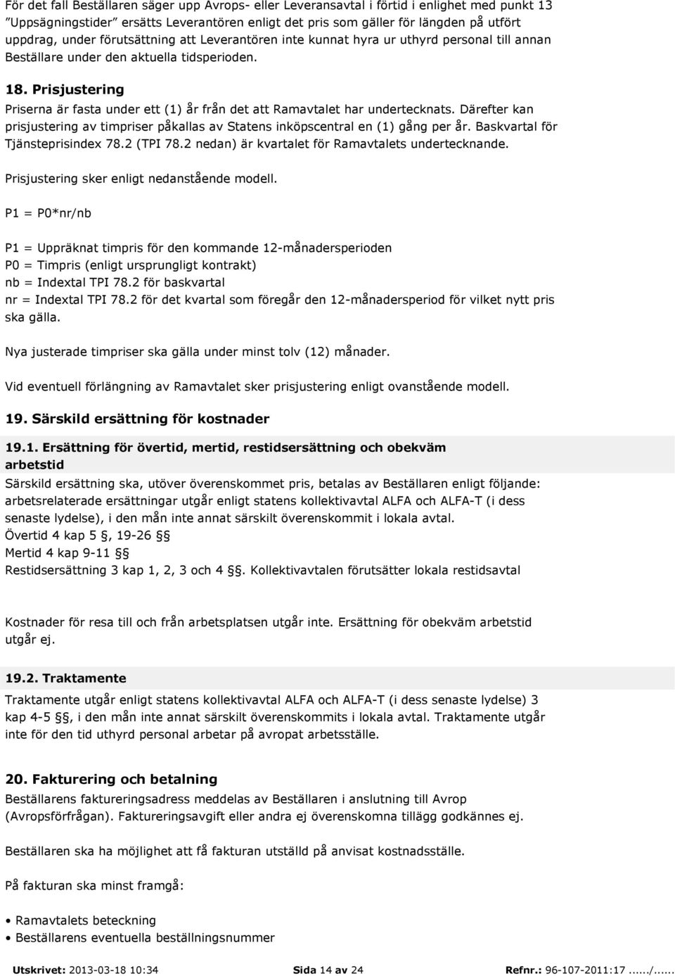 Prisjustering Priserna är fasta under ett (1) år från det att Ramavtalet har undertecknats. Därefter kan prisjustering av timpriser påkallas av Statens inköpscentral en (1) gång per år.