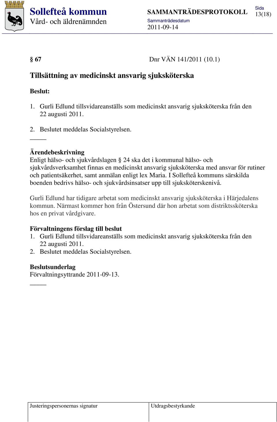 Ärendebeskrivning Enligt hälso- och sjukvårdslagen 24 ska det i kommunal hälso- och sjukvårdsverksamhet finnas en medicinskt ansvarig sjuksköterska med ansvar för rutiner och patientsäkerhet, samt