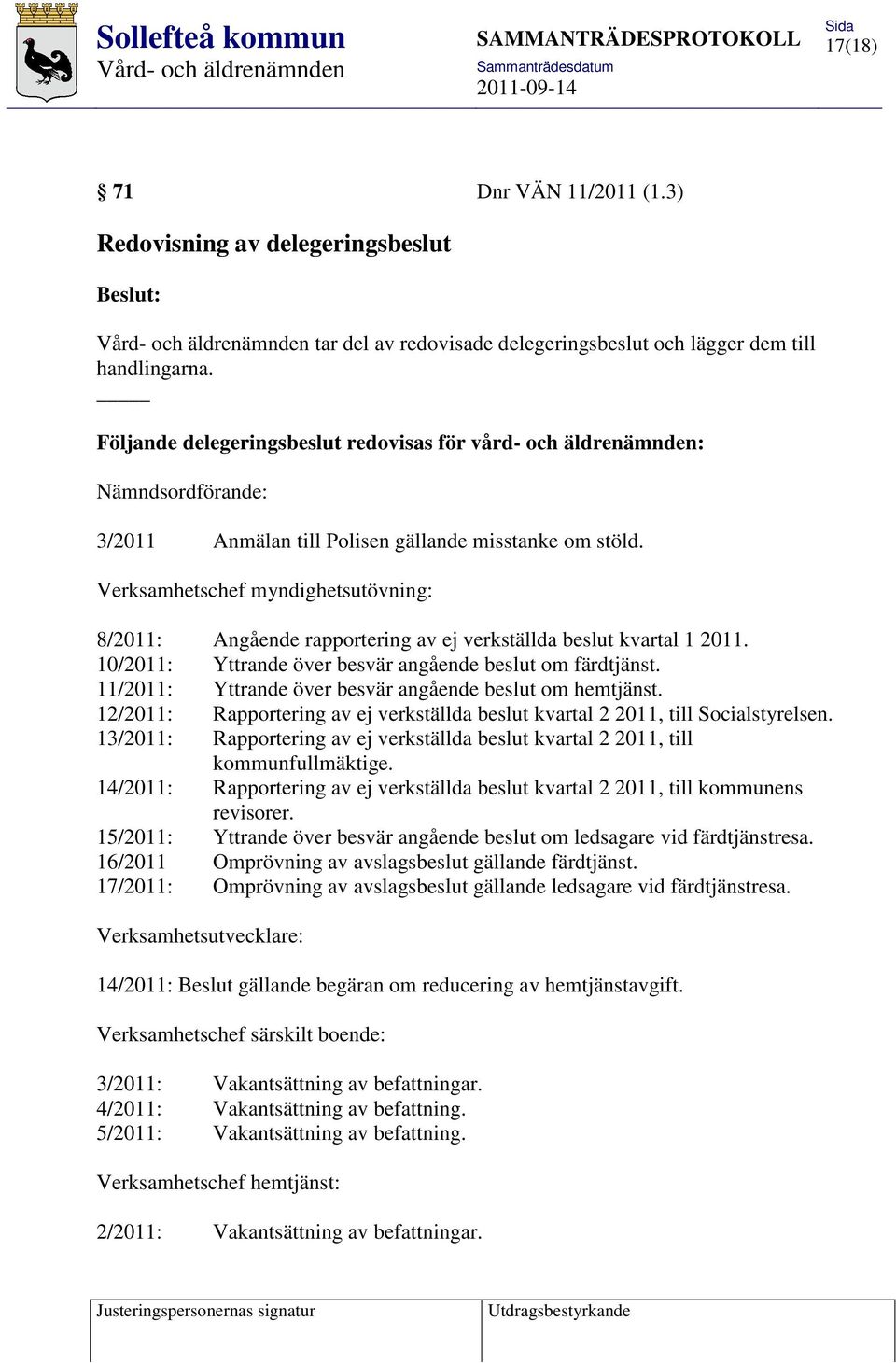 Verksamhetschef myndighetsutövning: 8/2011: Angående rapportering av ej verkställda beslut kvartal 1 2011. 10/2011: Yttrande över besvär angående beslut om färdtjänst.