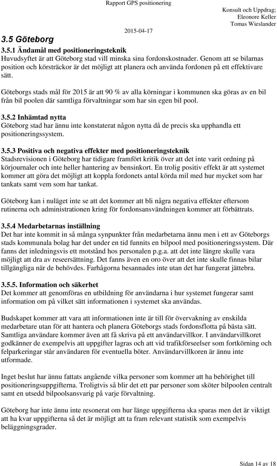 Göteborgs stads mål för 2015 är att 90 % av alla körningar i kommunen ska göras av en bil från bil poolen där samtliga förvaltningar som har sin egen bil pool. 3.5.2 Inhämtad nytta Göteborg stad har ännu inte konstaterat någon nytta då de precis ska upphandla ett positioneringssystem.