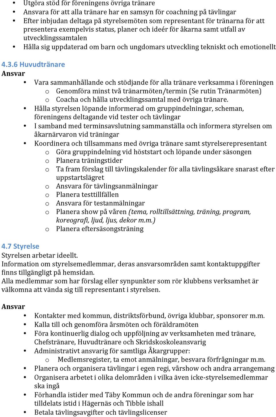 6 Huvudtränare Ansvar Vara sammanhållande och stödjande för alla tränare verksamma i föreningen o Genomföra minst två tränarmöten/termin (Se rutin Tränarmöten) o Coacha och hålla utvecklingssamtal