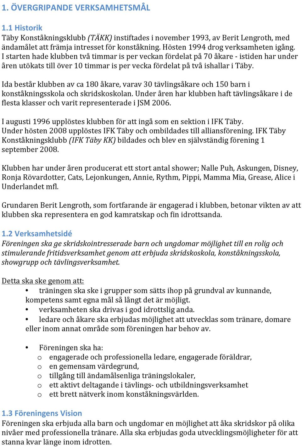 I starten hade klubben två timmar is per veckan fördelat på 70 åkare - istiden har under åren utökats till över 10 timmar is per vecka fördelat på två ishallar i Täby.