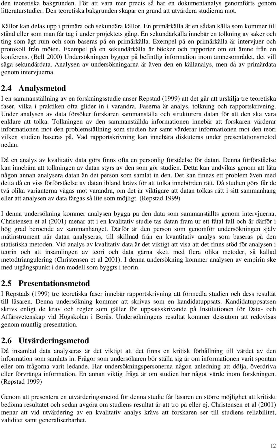 En sekundärkälla innebär en tolkning av saker och ting som ägt rum och som baseras på en primärkälla. Exempel på en primärkälla är intervjuer och protokoll från möten.