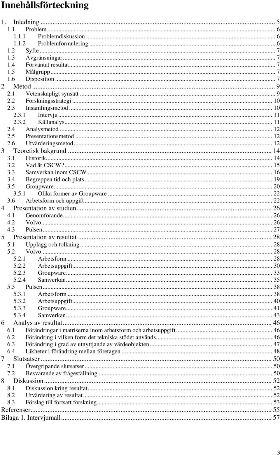 .. 12 3 Teoretisk bakgrund... 14 3.1 Historik... 14 3.2 Vad är CSCW?... 15 3.3 Samverkan inom CSCW... 16 3.4 Begreppen tid och plats... 19 3.5 Groupware... 20 3.5.1 Olika former av Groupware... 22 3.