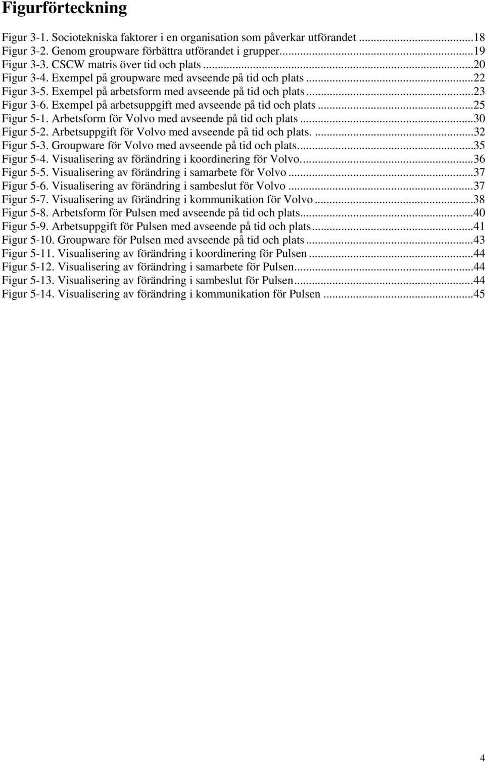 Exempel på arbetsuppgift med avseende på tid och plats...25 Figur 5-1. Arbetsform för Volvo med avseende på tid och plats...30 Figur 5-2. Arbetsuppgift för Volvo med avseende på tid och plats.