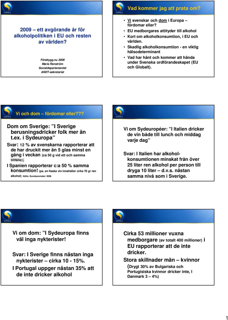 Skadlig alkoholkonsumtion - en viktig hälsodeterminant Vad har hänt och kommer att hända under Svenska ordförandeskapet (EU och Globalt). Vi och dom fördomar eller?