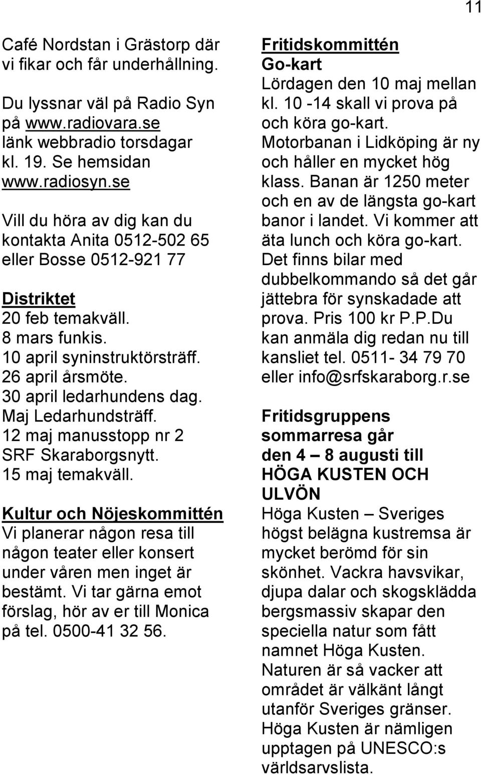 Maj Ledarhundsträff. 12 maj manusstopp nr 2 SRF Skaraborgsnytt. 15 maj temakväll. Kultur och Nöjeskommittén Vi planerar någon resa till någon teater eller konsert under våren men inget är bestämt.