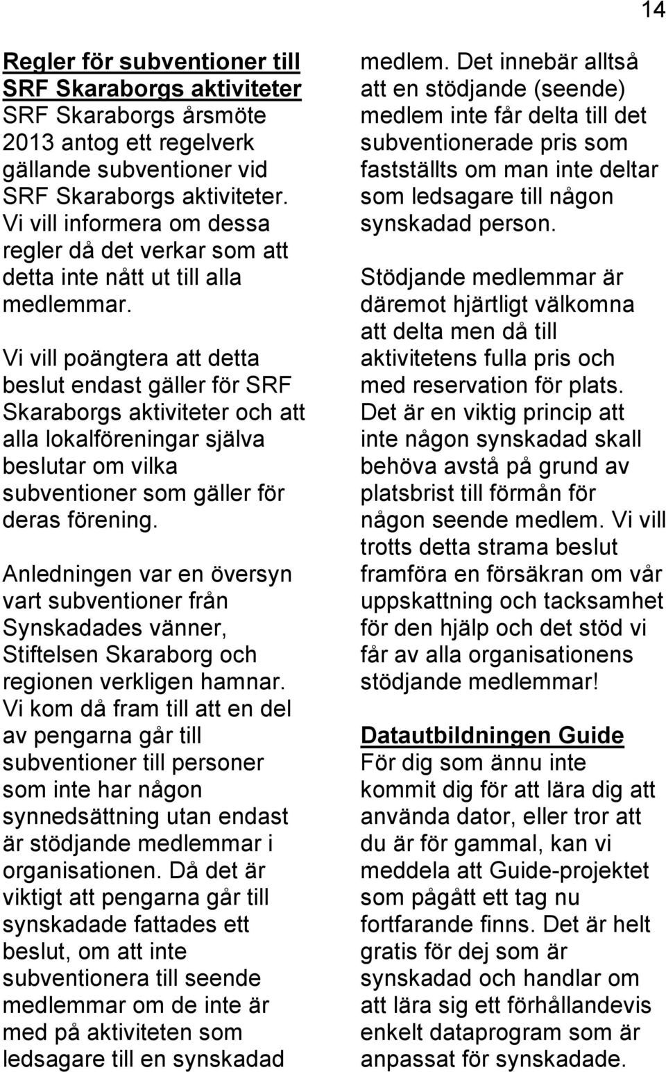 Vi vill poängtera att detta beslut endast gäller för SRF Skaraborgs aktiviteter och att alla lokalföreningar själva beslutar om vilka subventioner som gäller för deras förening.