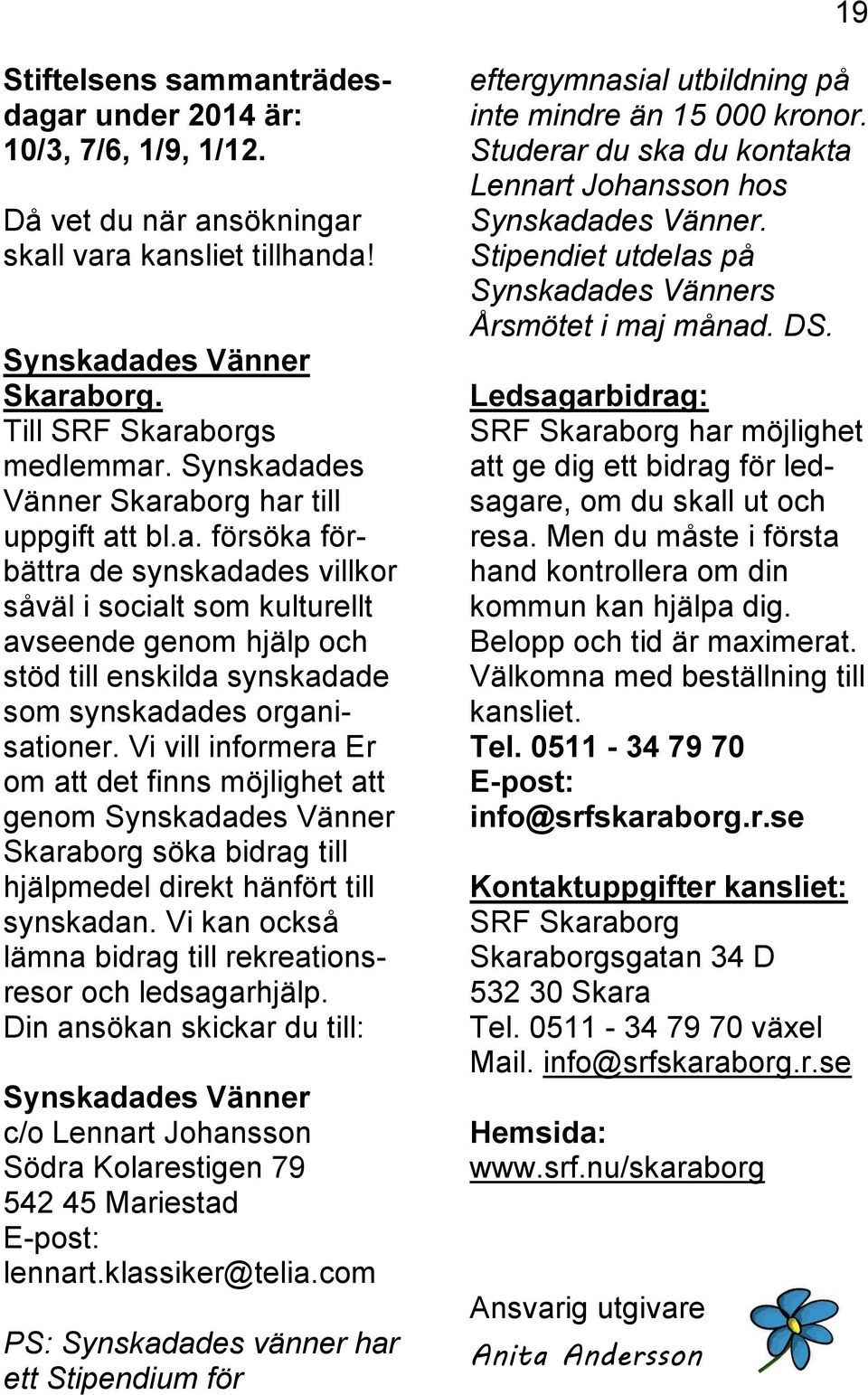 Vi vill informera Er om att det finns möjlighet att genom Synskadades Vänner Skaraborg söka bidrag till hjälpmedel direkt hänfört till synskadan.