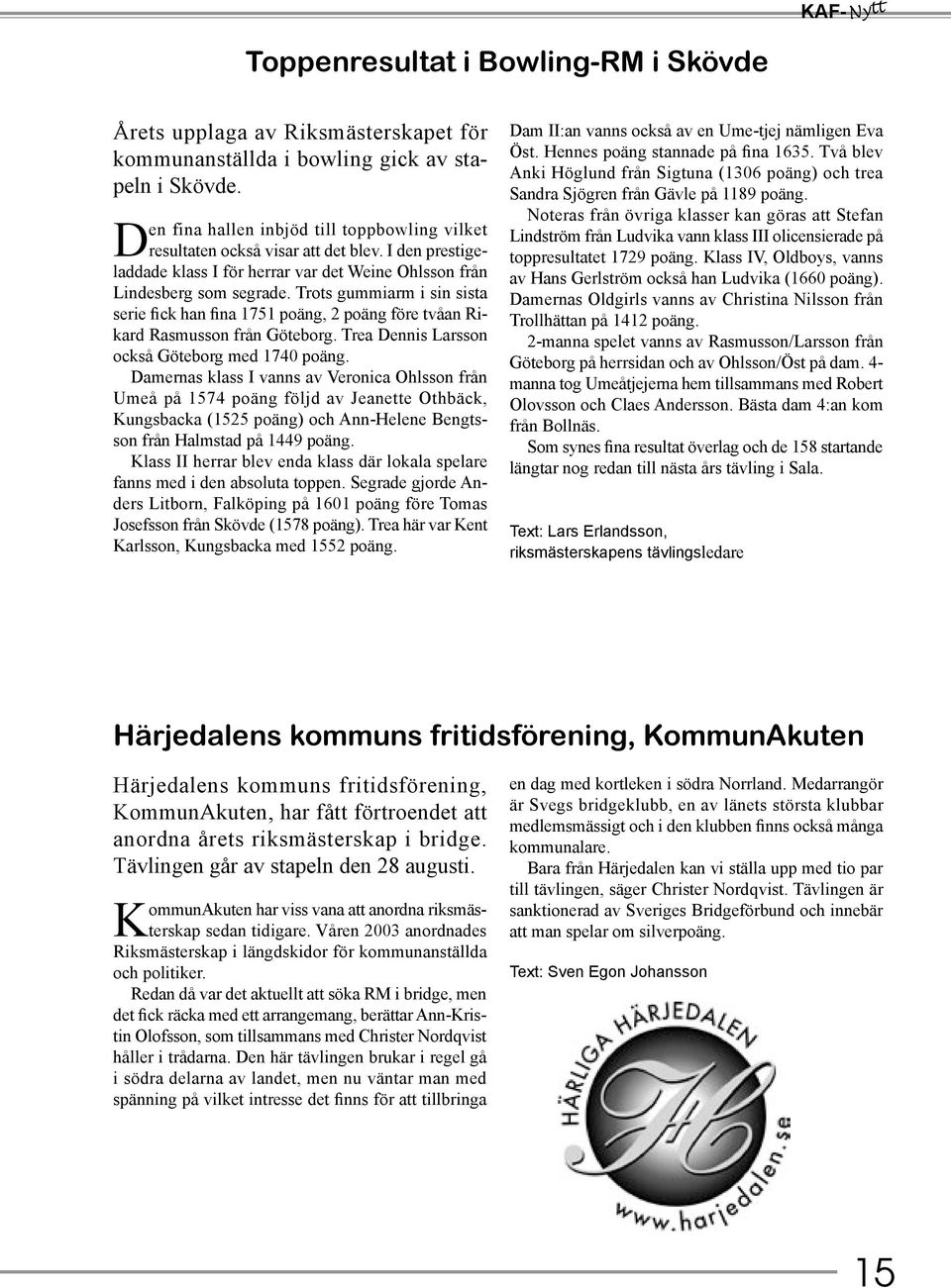 Trots gummiarm i sin sista serie fick han fina 1751 poäng, 2 poäng före tvåan Rikard Rasmusson från Göteborg. Trea Dennis Larsson också Göteborg med 1740 poäng.