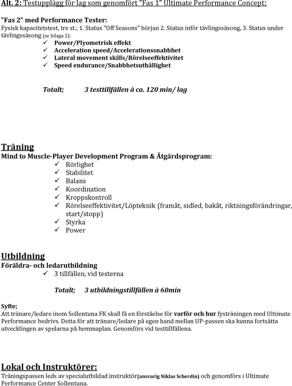 Status under tävlingssäsong (se bilaga 2): Power/Plyometrisk effekt Acceleration speed/accelerationssnabbhet Lateral movement skills/rörelseeffektivitet Speed endurance/snabbhetsuthållighet 3