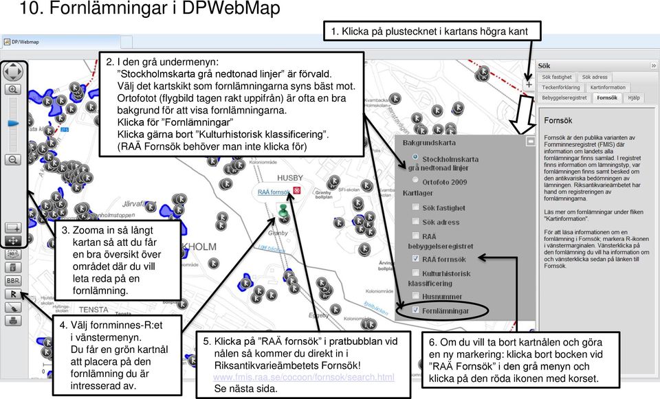 Klicka för Fornlämningar Klicka gärna bort Kulturhistorisk klassificering. (RAÄ Fornsök behöver man inte klicka för) 3.