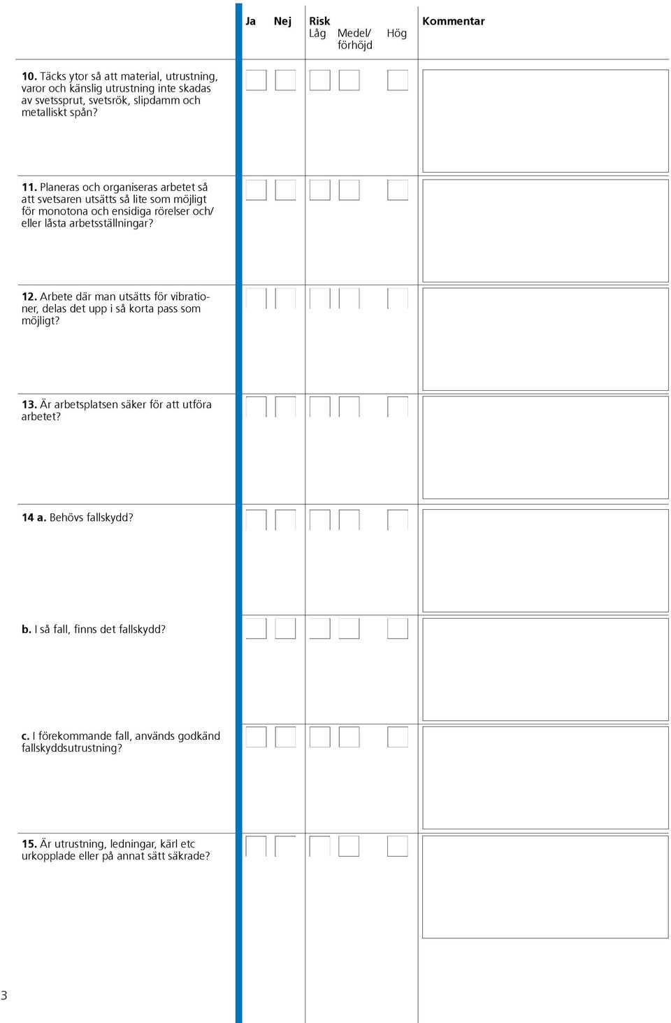 Arbete där man utsätts för vibrationer, delas det upp i så korta pass som möjligt? 13. Är arbetsplatsen säker för att utföra arbetet? 14 a. Behövs fallskydd?