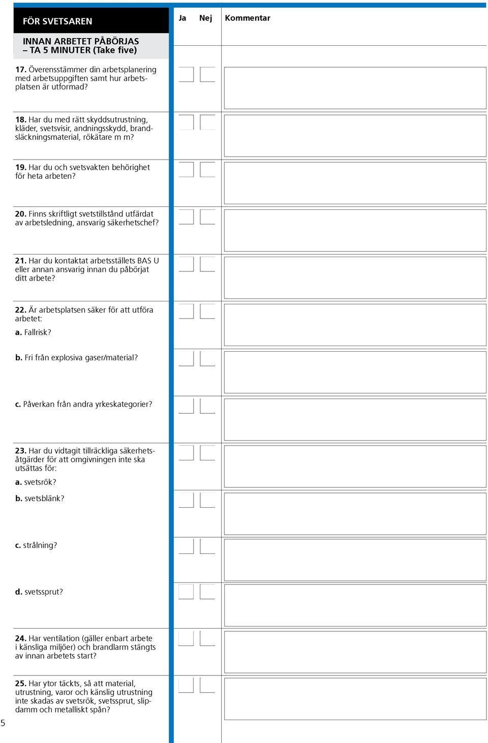 Finns skriftligt svetstillstånd utfärdat av arbetsledning, ansvarig säkerhetschef? 21. Har du kontaktat arbetsställets BAS U eller annan ansvarig innan du påbörjat ditt arbete? 22.