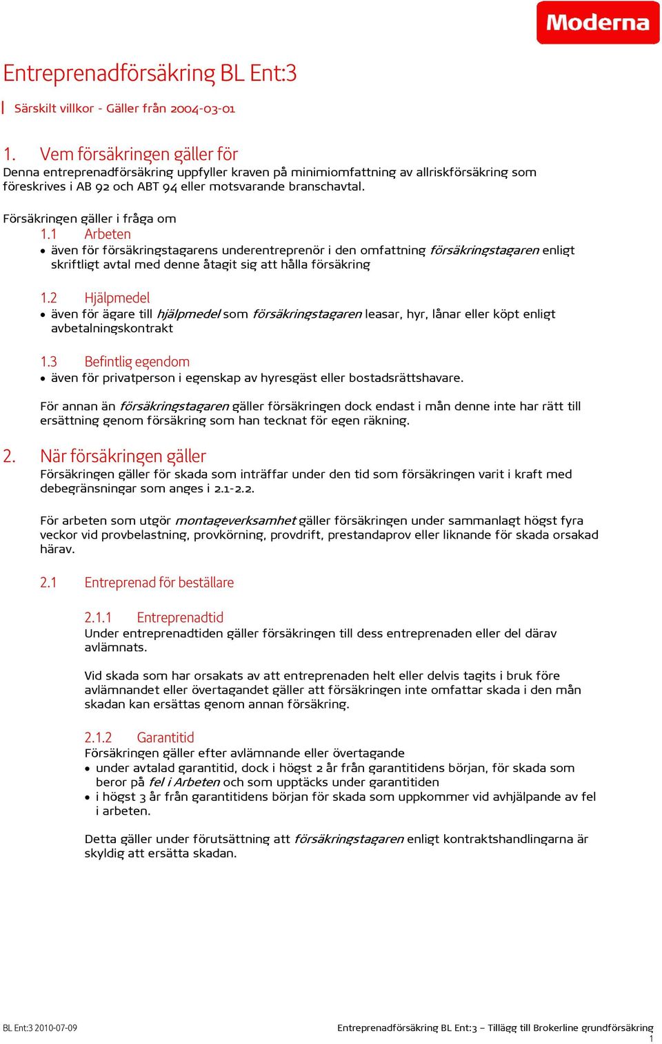 Försäkringen gäller i fråga om 1.1 Arbeten även för försäkringstagarens underentreprenör i den omfattning försäkringstagaren enligt skriftligt avtal med denne åtagit sig att hålla försäkring 1.