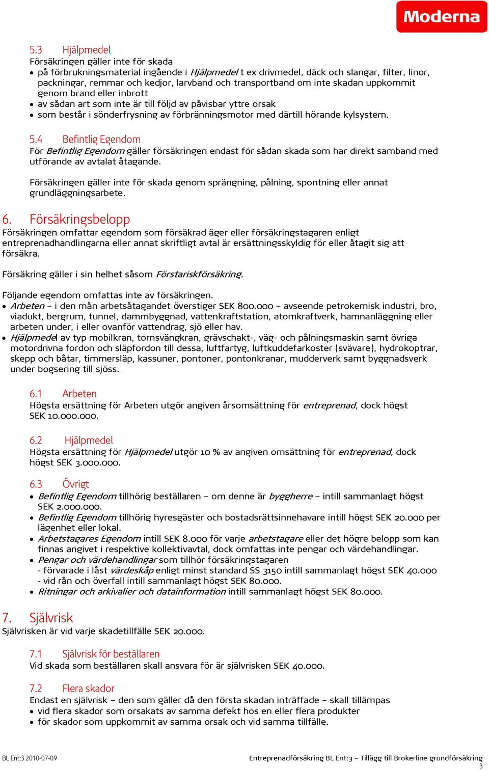 kylsystem. 5.4 Befintlig Egendom För Befintlig Egendom gäller försäkringen endast för sådan skada som har direkt samband med utförande av avtalat åtagande.