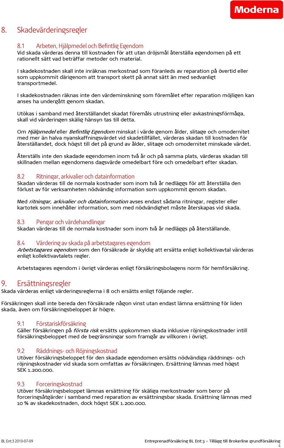 I skadekostnaden skall inte inräknas merkostnad som föranleds av reparation på övertid eller som uppkommit därigenom att transport skett på annat sätt än med sedvanligt transportmedel.