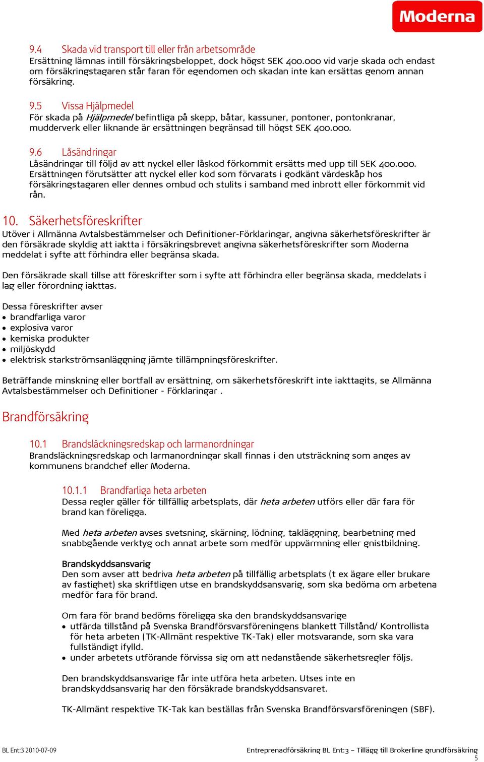 5 Vissa Hjälpmedel För skada på Hjälpmedel befintliga på skepp, båtar, kassuner, pontoner, pontonkranar, mudderverk eller liknande är ersättningen begränsad till högst SEK 400.000. 9.