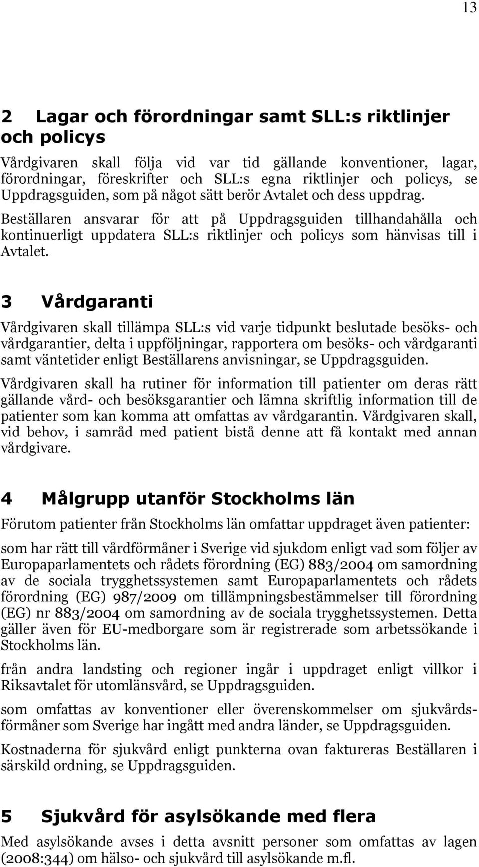 Beställaren ansvarar för att på Uppdragsguiden tillhandahålla och kontinuerligt uppdatera SLL:s riktlinjer och policys som hänvisas till i Avtalet.