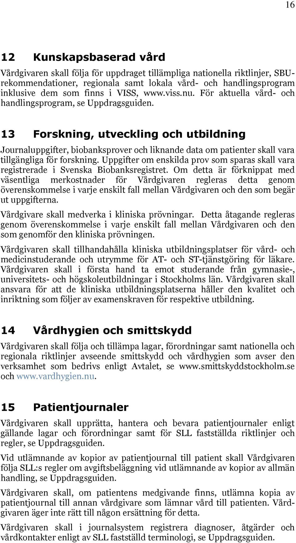 13 Forskning, utveckling och utbildning Journaluppgifter, biobanksprover och liknande data om patienter skall vara tillgängliga för forskning.