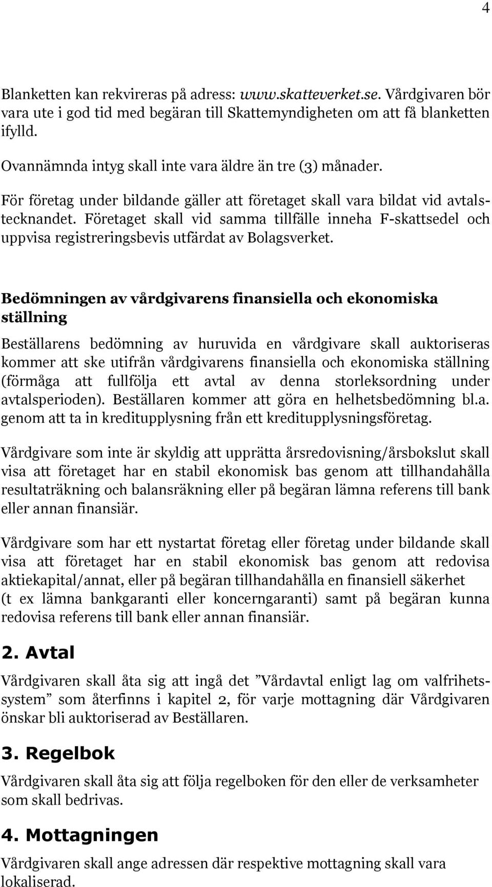 Företaget skall vid samma tillfälle inneha F-skattsedel och uppvisa registreringsbevis utfärdat av Bolagsverket.