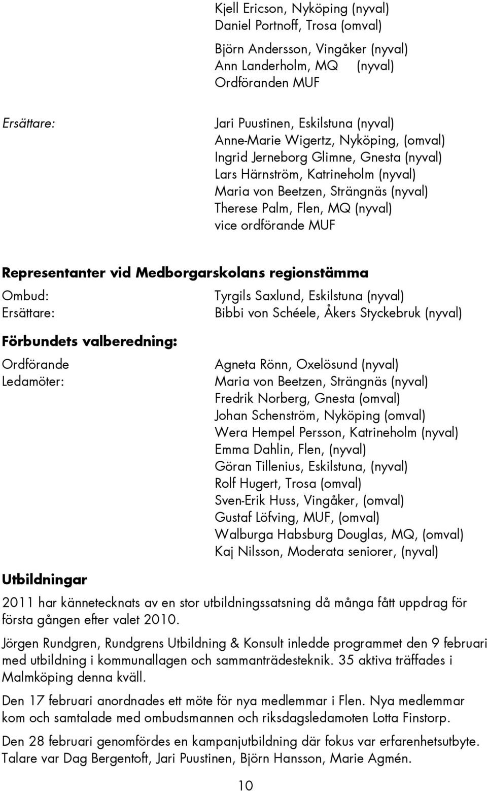Representanter vid Medborgarskolans regionstämma Ombud: Tyrgils Saxlund, Eskilstuna (nyval) Ersättare: Bibbi von Schéele, Åkers Styckebruk (nyval) Förbundets valberedning: Ordförande Ledamöter: