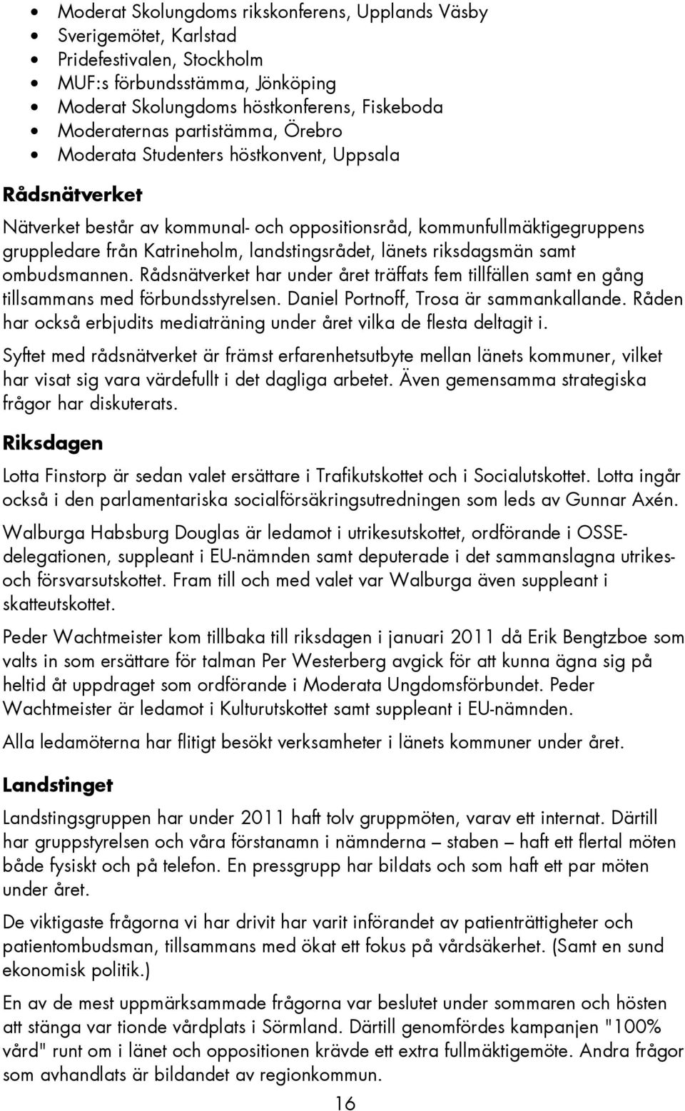 länets riksdagsmän samt ombudsmannen. Rådsnätverket har under året träffats fem tillfällen samt en gång tillsammans med förbundsstyrelsen. Daniel Portnoff, Trosa är sammankallande.