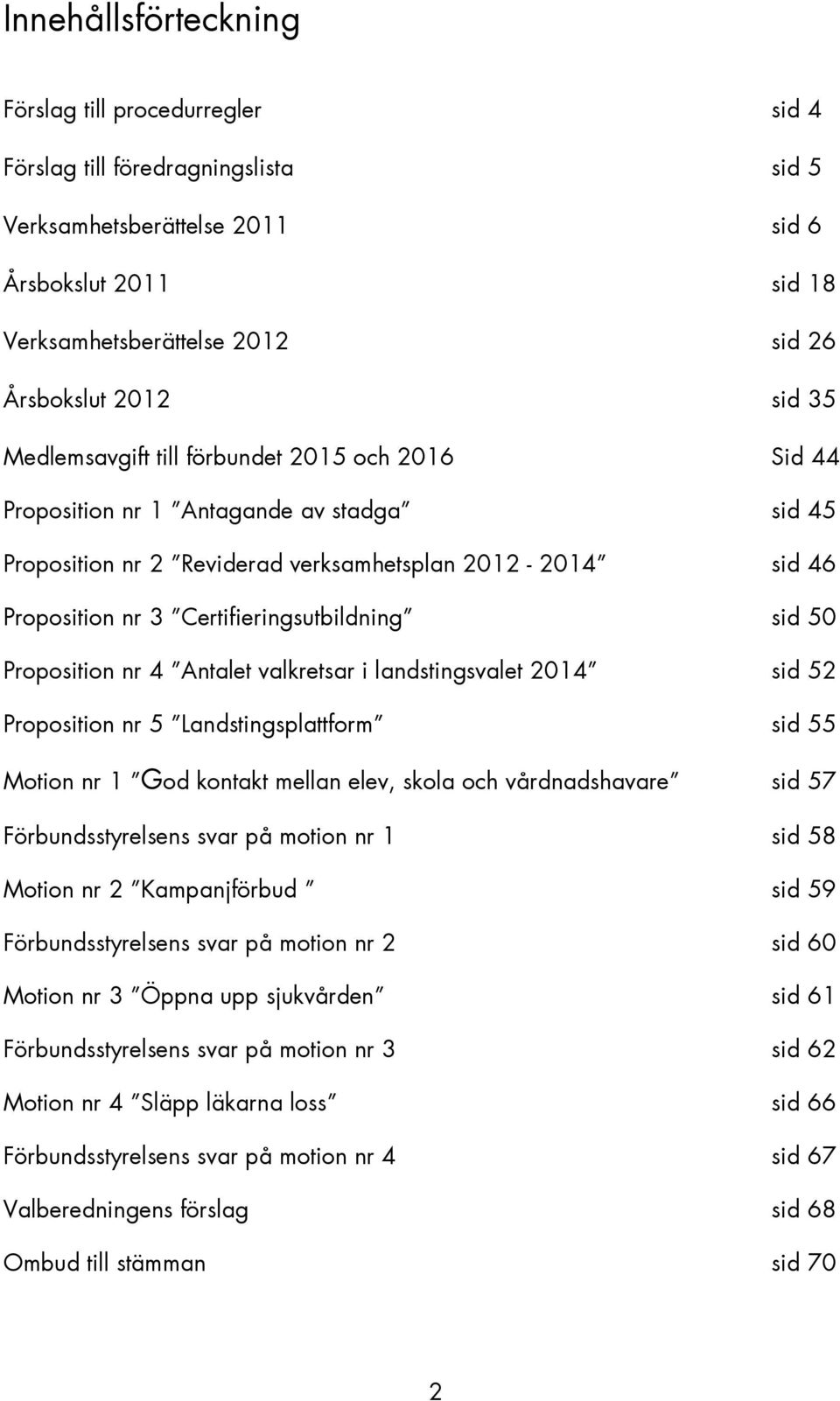 Certifieringsutbildning sid 50 Proposition nr 4 Antalet valkretsar i landstingsvalet 2014 sid 52 Proposition nr 5 Landstingsplattform sid 55 Motion nr 1 God kontakt mellan elev, skola och