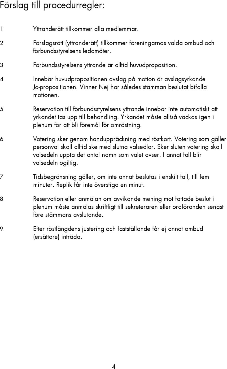 5 Reservation till förbundsstyrelsens yttrande innebär inte automatiskt att yrkandet tas upp till behandling. Yrkandet måste alltså väckas igen i plenum för att bli föremål för omröstning.