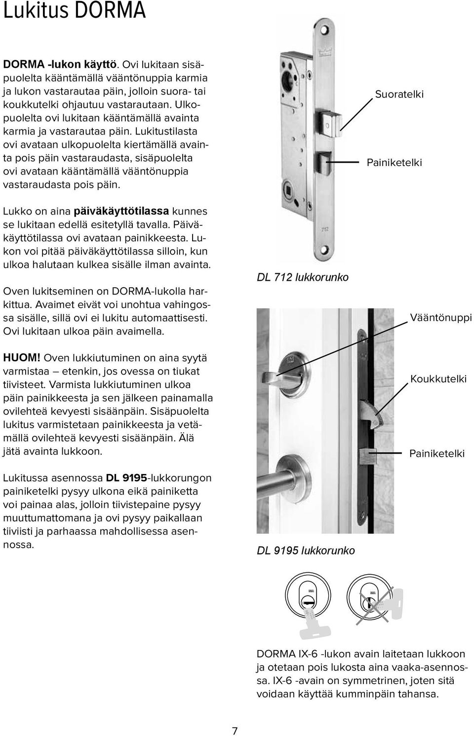 Lukitustilasta ovi avataan ulkopuolelta kiertämällä avainta pois päin vastaraudasta, sisäpuolelta ovi avataan kääntämällä vääntönuppia vastaraudasta pois päin.