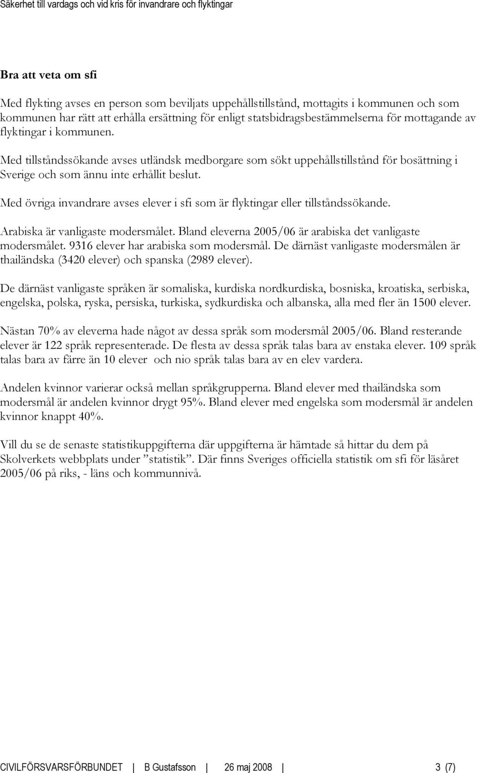 Med övriga invandrare avses elever i sfi som är flyktingar eller tillståndssökande. Arabiska är vanligaste modersmålet. Bland eleverna 2005/06 är arabiska det vanligaste modersmålet.