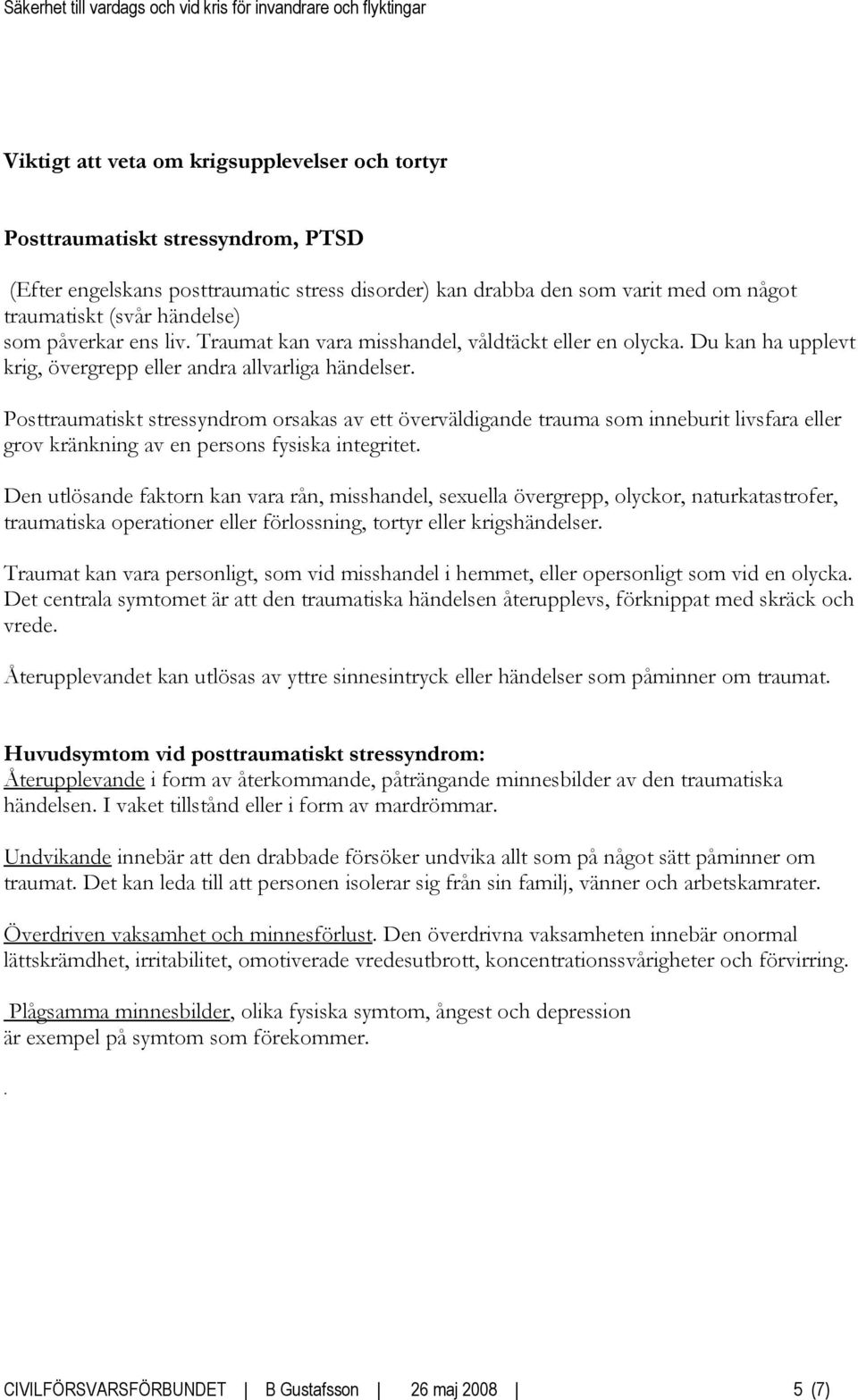 Posttraumatiskt stressyndrom orsakas av ett överväldigande trauma som inneburit livsfara eller grov kränkning av en persons fysiska integritet.