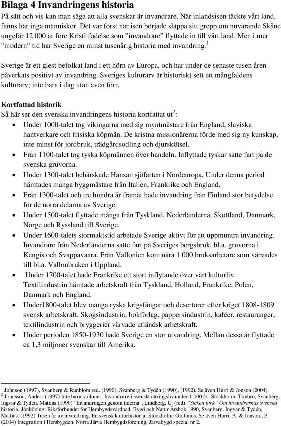 Men i mer modern tid har Sverige en minst tusenårig historia med invandring.